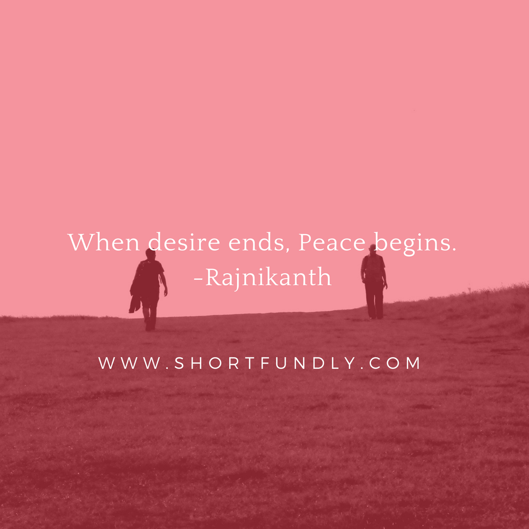 When desire ends, Peace begins.-Rajnikanth