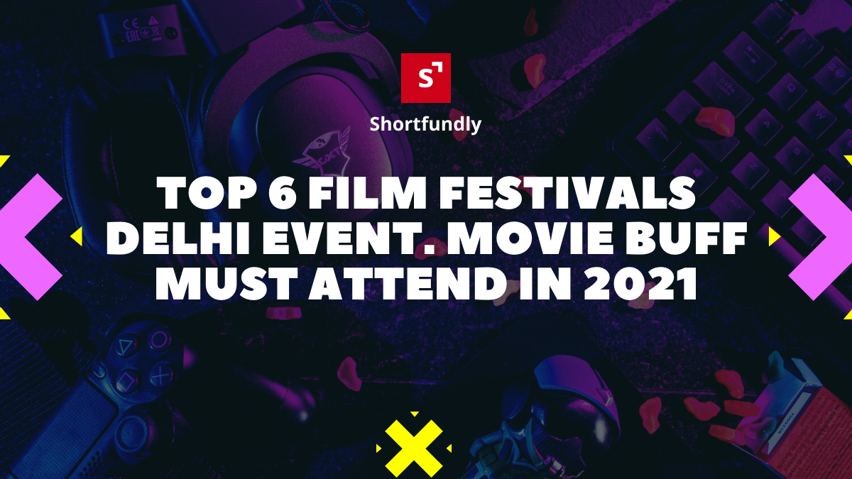 Top 6 film Festivals Delhi event that Every ShortFilm Movie buff Must Attend in 2021