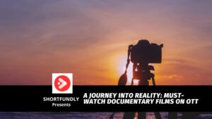A Journey into Reality Must Watch Documentary Films on OTT